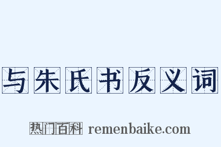 与朱氏书反义词是什么意思的图片
